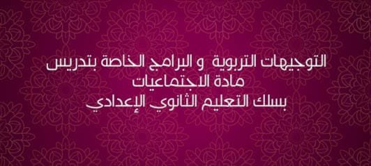 التوجيهات التربوية و البرامج الخاصة بتدريس مادة الاجتماعيات بسلك التعليم الثانوي الإعدادي