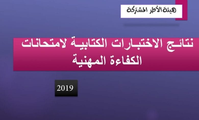 نتائـج الاختبـارات الكتابيـة لامتحانات الكفاءة المهنية لسنة 2019