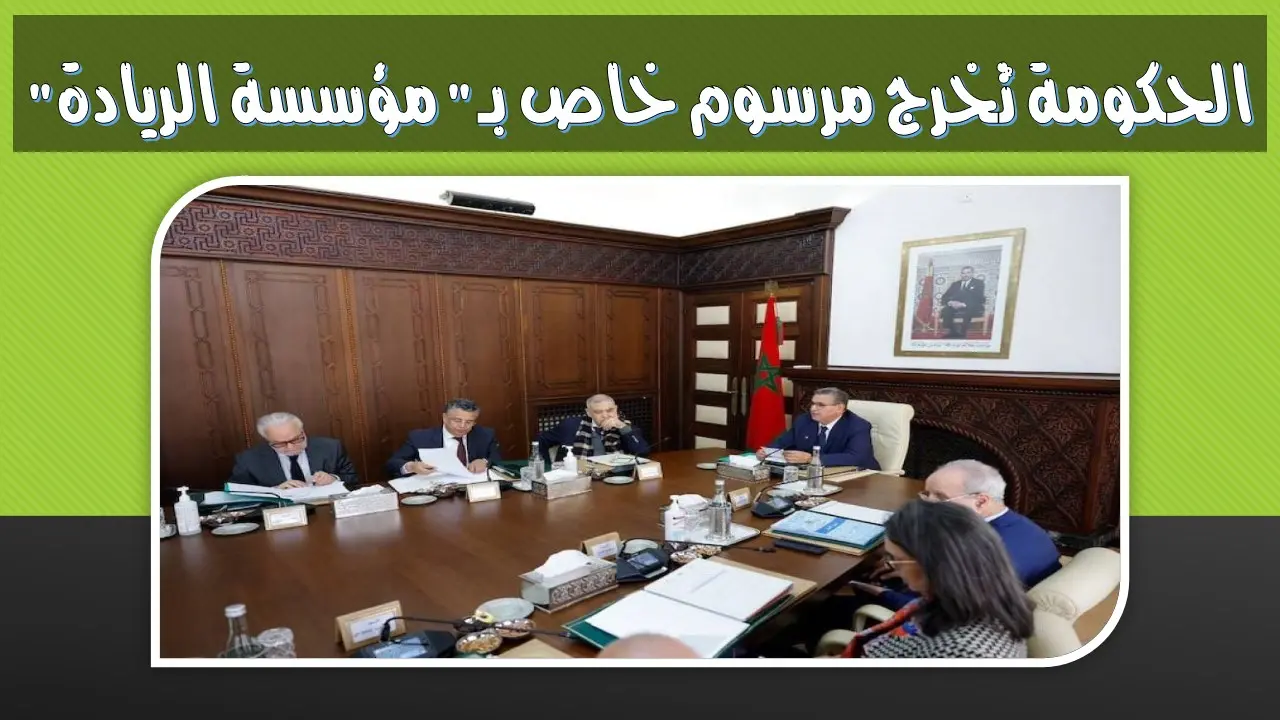 مشروع المرسوم "مؤسسة الريادة" يحصل على موافقة الحكومة 9 الحكومة تُخرج مرسوم خاص بـ"مؤسسة الريادة"